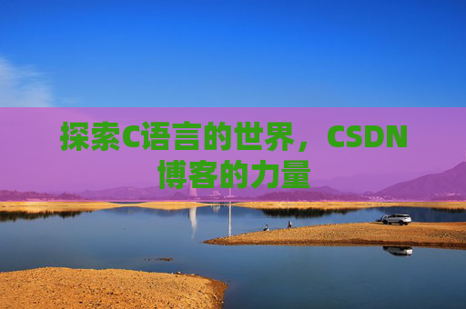 探索C语言的世界，CSDN博客的力量